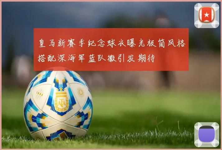 皇马新赛季纪念球衣曝光极简风格搭配深海军蓝队徽引发期待