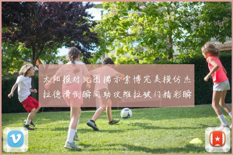 太阳报对比图揭示索博完美模仿杰拉德滑倒瞬间助攻维拉破门精彩瞬间