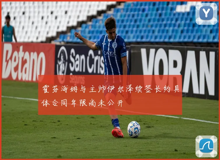 霍芬海姆与主帅伊尔泽续签长约具体合同年限尚未公开