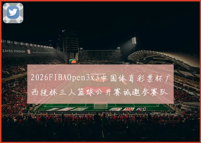 2026FIBAOpen3x3中国体育彩票杯广西桂林三人篮球公开赛诚邀参赛队伍报名