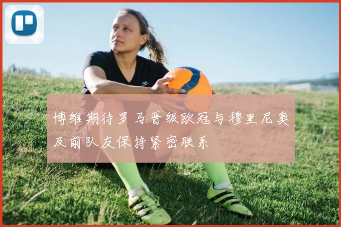 博维期待罗马晋级欧冠与穆里尼奥及前队友保持紧密联系