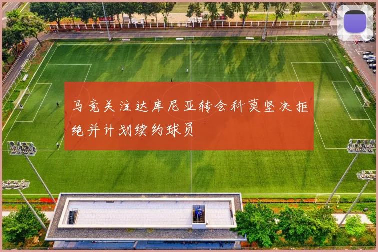 马竞关注达库尼亚转会科莫坚决拒绝并计划续约球员