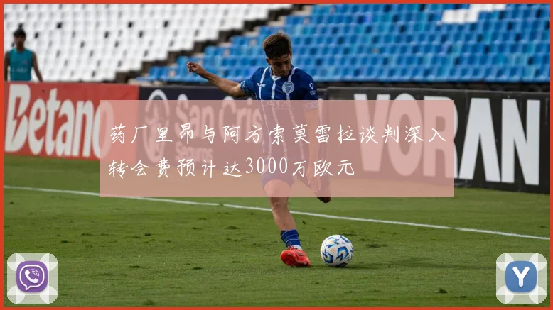 药厂里昂与阿方索莫雷拉谈判深入转会费预计达3000万欧元