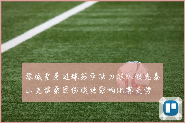 蓉城首秀进球茹萨助力球队领先泰山克雷桑因伤退场影响比赛走势