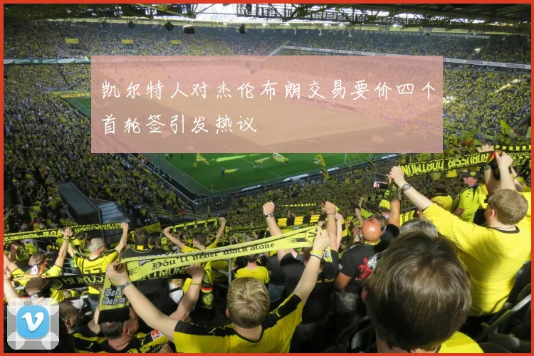 凯尔特人对杰伦布朗交易要价四个首轮签引发热议